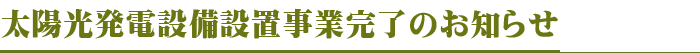 太陽光発電設備設置事業完了のお知らせ