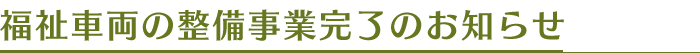 福祉車両の整備事業完了のお知らせ